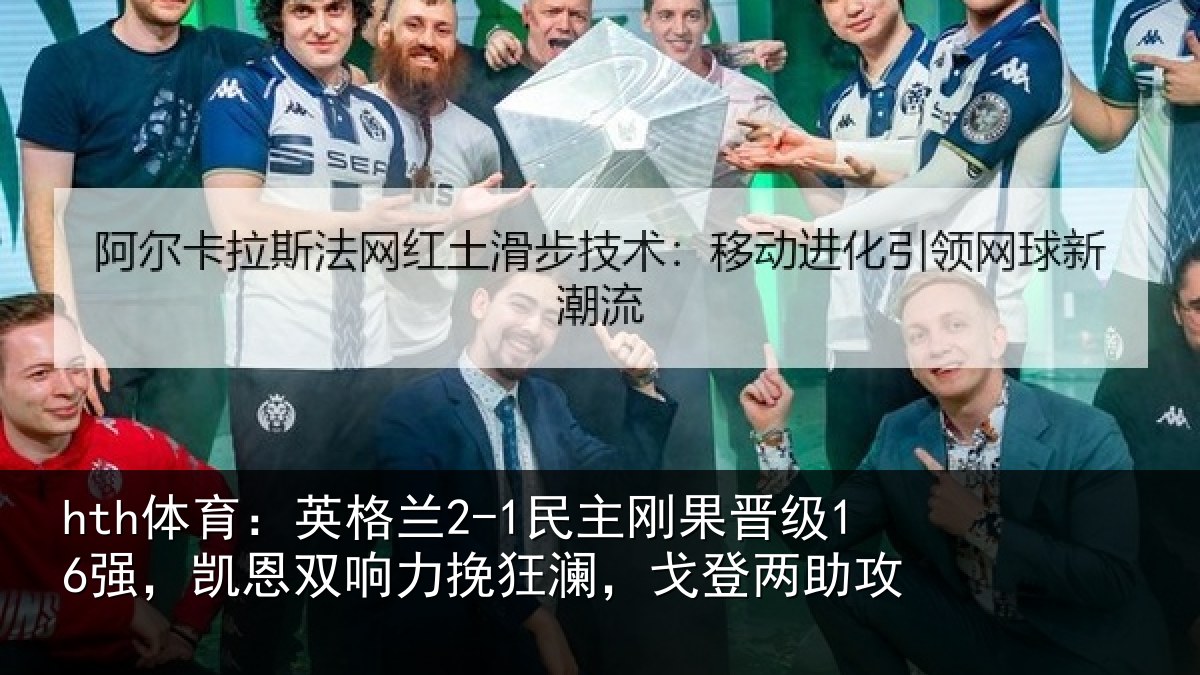 hth体育:英格兰2-1民主刚果晋级16强,凯恩双响力挽狂澜,戈登两助攻
