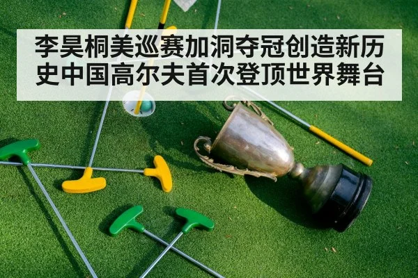 李昊桐美巡赛加洞夺冠创造新历史中国高尔夫首次登顶世界舞台