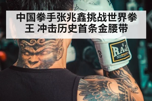 中国拳手张兆鑫挑战世界拳王 冲击历史首条金腰带