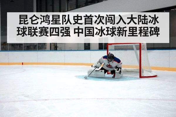 昆仑鸿星队史首次闯入大陆冰球联赛四强 中国冰球新里程碑