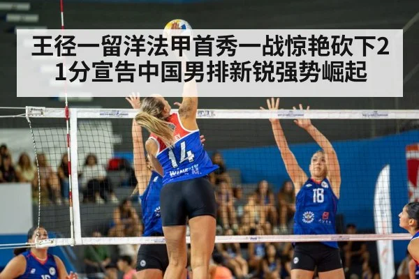 王径一留洋法甲首秀一战惊艳砍下21分宣告中国男排新锐强势崛起
